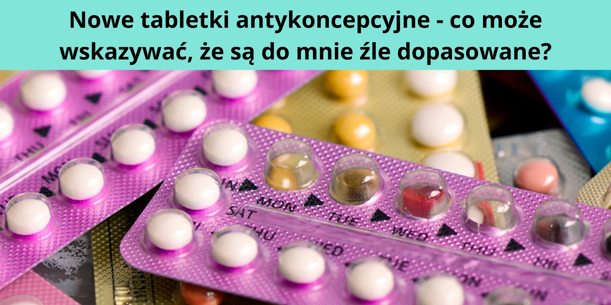 Nowe tabletki antykoncepcyjne - co może wskazywać, że są do mnie źle dopasowane?